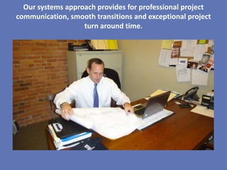 Our systems approach provides for professional project
communication, smooth transitions and exceptional project
                   turn around time.
 