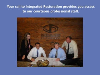 Your call to Integrated Restoration provides you access
           to our courteous professional staff.
 