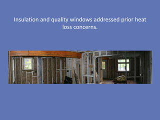 Insulation and quality windows addressed prior heat
                   loss concerns.
 