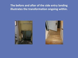 The before and after of the side entry landing
illustrates the transformation ongoing within.
 