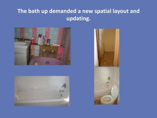 The bath up demanded a new spatial layout and
                 updating.
 