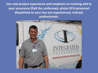 Our vast project experience and emphasis on training add to
 your assurance that the uniformed, photo ID’d personnel
     dispatched to your loss are experienced, trained,
                       professionals.
 