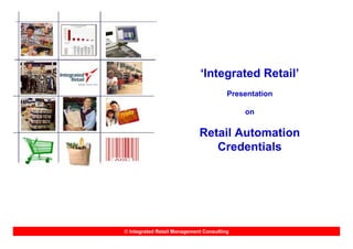 ‘Integrated Retail’
                                        Presentation

                                            on

                             Retail Automation
                                Credentials




© Integrated Retail Management Consulting
 
