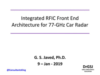 Integrated RFIC Front End
Architecture for 77-GHz Car Radar
G. S. Javed, Ph.D.
9 – Jan - 2019
@ConsultantsKing
 
