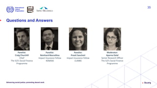 Questions and Answers
Advancing social justice, promoting decent work
35
Panelist:
Reinhard Marcellino
Impact Insurance Fellow
KOMIDA
Moderator:
Aparna Dalal
Senior Research Officer
The ILO’s Social Finance
Programme
Panelist:
Preeti Sancheti
Impact Insurance Fellow
CLIMBS
Panelist:
Craig Churchill
Chief
The ILO’s Social Finance
Programme
 