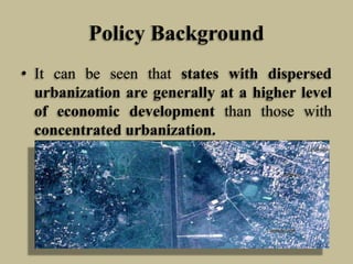 Policy Background
• It can be seen that states with dispersed
urbanization are generally at a higher level
of economic development than those with
concentrated urbanization.

 