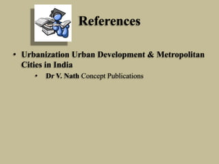 References
• Urbanization Urban Development & Metropolitan
Cities in India
•

Dr V. Nath Concept Publications

 