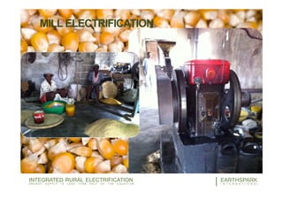 MILL ELECTRIFICATION
9EARTHSPARK
I N T E R N A T I O N A L
INTEGRATED RURAL ELECTRIFICATION
E N E R G Y S U P P L Y I S L E S S T H A N H A L F O F T H E E Q U A T I O N
 
