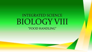 INTEGRATED SCIENCE
BIOLOGY VIII
“FOOD HANDLING”
 