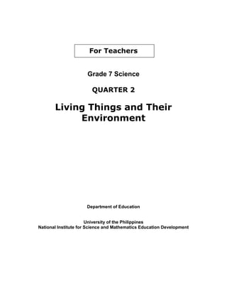 For Teachers
Grade 7 Science
QUARTER 2
Living Things and Their
Environment
Department of Education
University of the Philippines
National Institute for Science and Mathematics Education Development
 
