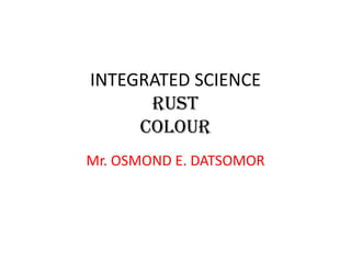 INTEGRATED SCIENCE
RUST
COLOUR
Mr. OSMOND E. DATSOMOR

 