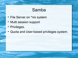 Samba

File Server on *nix system

Multi session support

Privileges.

Quota and User-based privileges system.
 