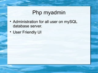 Php myadmin

Administration for all user on mySQL
database server.

User Friendly UI
 