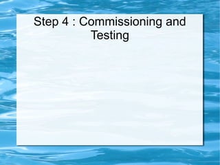Step 4 : Commissioning and
Testing
 