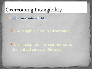 Overcoming Intangibility
 To overcome intangibility

Use tangible cues in advertising
Use metaphors to communicate

benefits of service offerings

 