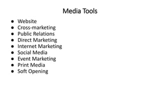 ● Website
● Cross-marketing
● Public Relations
● Direct Marketing
● Internet Marketing
● Social Media
● Event Marketing
● Print Media
● Soft Opening
Media Tools
 