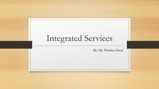 Integrated Services
By: Ms. Pradnya Saval
 