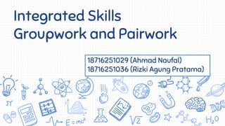 Integrated Skills
Groupwork and Pairwork
18716251029 (Ahmad Naufal)
18716251036 (Rizki Agung Pratama)
 