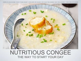 NUTRITIOUS CONGEE
THE WAY TO START YOUR DAY
CHERILYN CHIA 0321986 I CHAN YI FUNG 0323057 I CHIN SHEE WEI 0322499 I KOK XUAN YING 0322929 I SOO YON LI 0322821 I YANG JING LOO 0323066
 