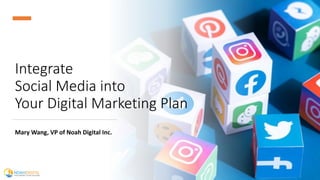 1
Integrate
Social Media into
Your Digital Marketing Plan
Mary Wang, VP of Noah Digital Inc.
 