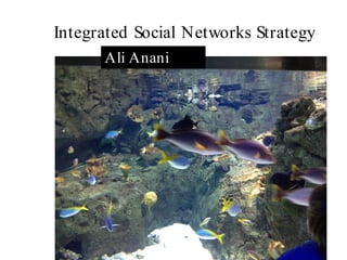 Integrated Social Networks Strategy
      Ali Anani
 