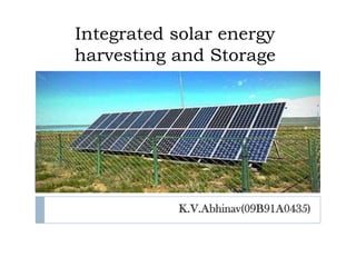 Integrated solar energy
harvesting and Storage




           K.V.Abhinav(09B91A0435)
 