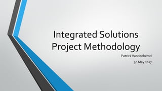 Integrated Solutions
Project Methodology
PatrickVandenbemd
30 May 2017
 