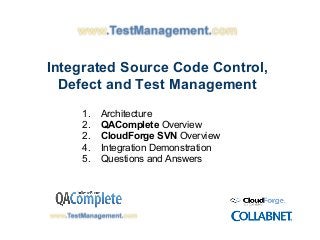 Integrated Source Code Control,
  Defect and Test Management
    1.   Architecture
    2.   QAComplete Overview
    2.   CloudForge SVN Overview
    4.   Integration Demonstration
    5.   Questions and Answers
 