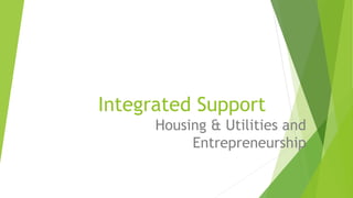 Integrated Support
Housing & Utilities and
Entrepreneurship
 