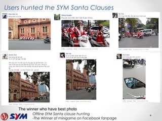 Offline SYM Santa clause hunting
-The Winner of minigame on Facebook fanpage
The winner who have best photo
Users hunted the SYM Santa Clauses
 
