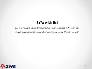 SYM wish list
Users who are using SYM product can access SYM wish list,
leaving personal info and choosing a lucky Christmas gift
 