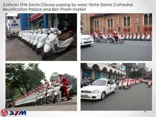 3 places SYM Santa Clauses passing by were: Notre Dame Cathedral,
Reunification Palace and Ben Thanh market
 