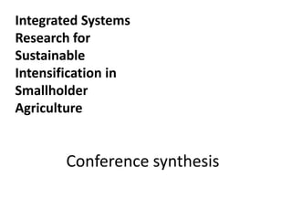 Integrated Systems
Research for
Sustainable
Intensification in
Smallholder
Agriculture
Conference synthesis
 