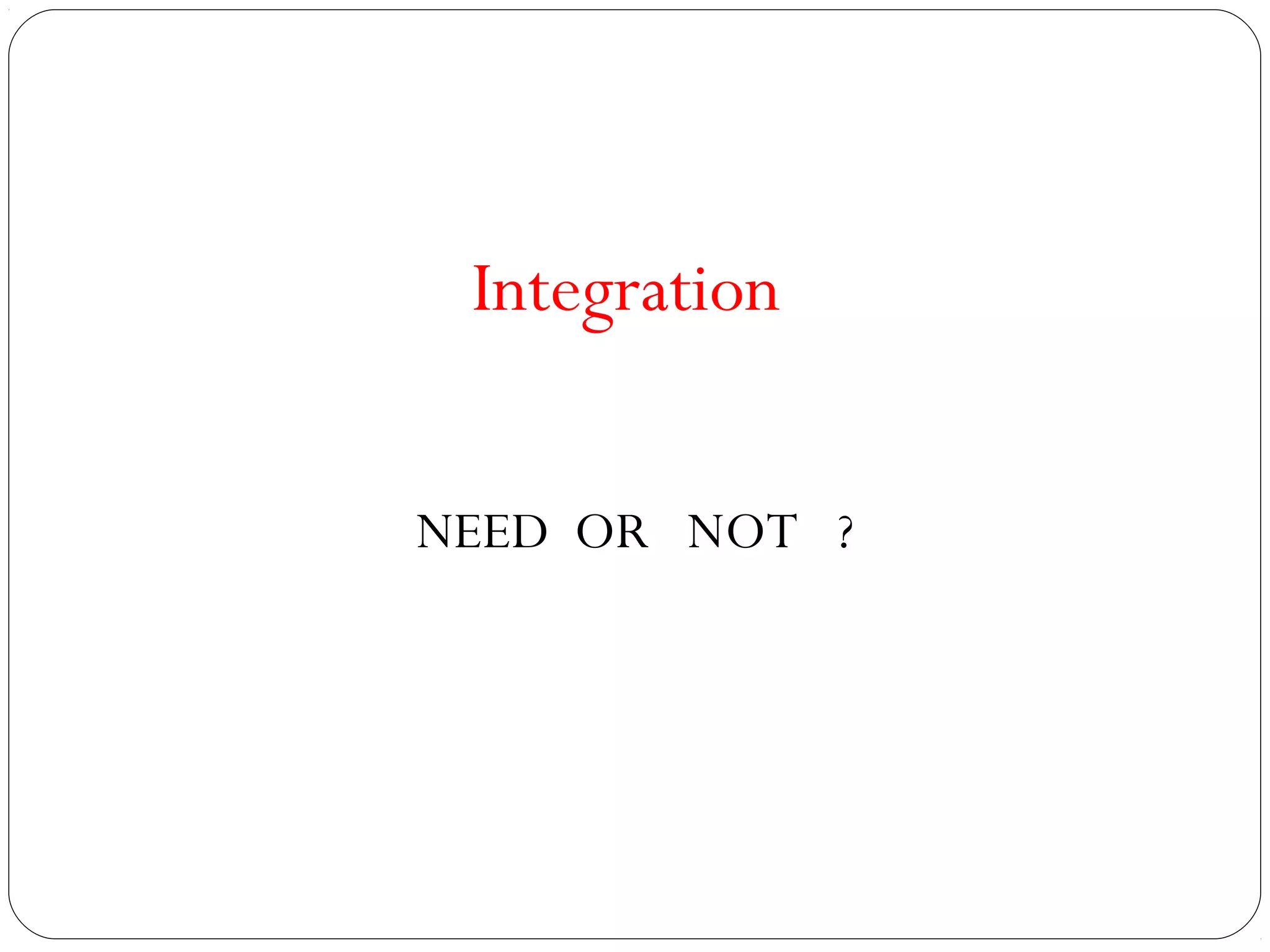 Integration


NEED OR NOT ?
 