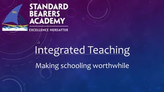 Integrated Teaching
Making schooling worthwhile
 