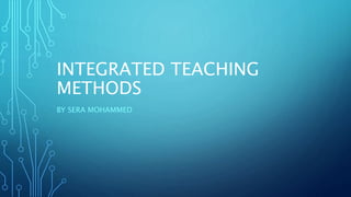 INTEGRATED TEACHING
METHODS
BY SERA MOHAMMED
 