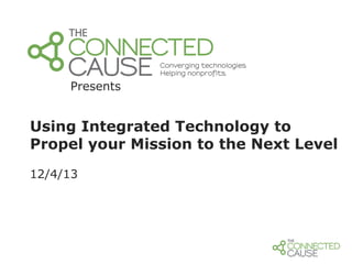 Presents

Using Integrated Technology to
Propel your Mission to the Next Level
12/4/13

 