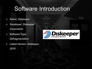 Software Introduction
 Name: Diskeeper
 Developer: Diskeeper
Corporation
 Software Type:
Defragmentation
 Latest Version: Diskeeper
2010
 