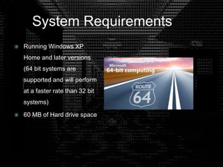 System Requirements
 Running Windows XP
Home and later versions
(64 bit systems are
supported and will perform
at a faster rate than 32 bit
systems)
 60 MB of Hard drive space
 