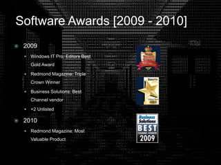 Software Awards [2009 - 2010]
 2009
 Windows IT Pro: Editors Best
Gold Award
 Redmond Magazine: Triple
Crown Winner
 Business Solutions: Best
Channel vendor
 +2 Unlisted
 2010
 Redmond Magazine: Most
Valuable Product
 