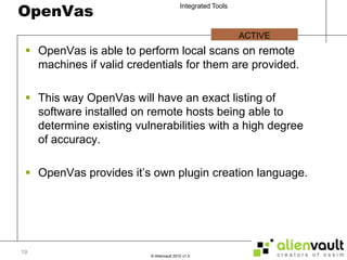 OpenVasOpenVas is able to perform local scans on remote machines if valid credentials for them are provided.This way OpenVas will have an exact listing of software installed on remote hosts being able to determine existing vulnerabilities with a high degree of accuracy.OpenVas provides it’s own plugin creation language.ACTIVE 19