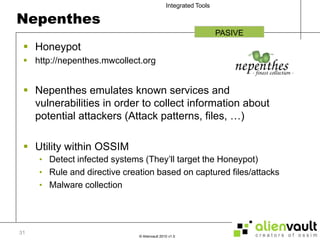 NepenthesHoneypothttp://nepenthes.mwcollect.orgNepenthes emulates known services and vulnerabilities in order to collect information about potential attackers (Attack patterns, files, …)Utility within OSSIMDetect infected systems (They’ll target the Honeypot)Rule and directive creation based on captured files/attacksMalware collectionPASIVE31