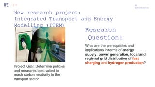 6
Research
Question:
What are the prerequisites and
implications in terms of energy
supply, power generation, local and
regional grid distribution of fast
charging and hydrogen production?
Project Goal: Determine policies
and measures best suited to
reach carbon neutrality in the
transport sector
01
Introduction
New research project:
Integrated Transport and Energy
Modelling (ITEM)
 