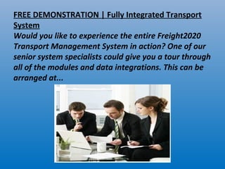FREE DEMONSTRATION | Fully Integrated Transport
System
Would you like to experience the entire Freight2020
Transport Management System in action? One of our
senior system specialists could give you a tour through
all of the modules and data integrations. This can be
arranged at...
 