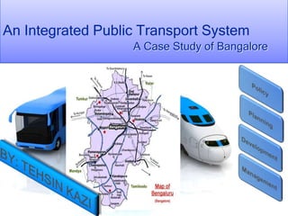An Integrated Public Transport System
A Case Study of Bangalore
 