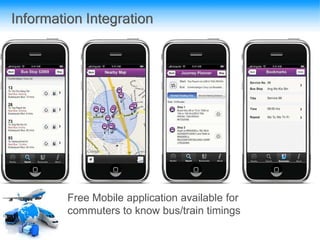 Information Integration
Free Mobile application available for
commuters to know bus/train timings
 