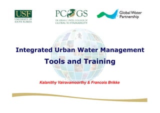 Integrated Urban Water Management
Tools and Training
Kalanithy Vairavamoorthy & Francois Brikke
 