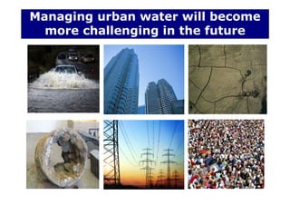 Managing urban water will become
more challenging in the future
 
