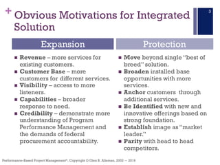 +
Performance–Based Project Management®, Copyright © Glen B. Alleman, 2002 ― 2016
Obvious Motivations for Integrated
Solut...