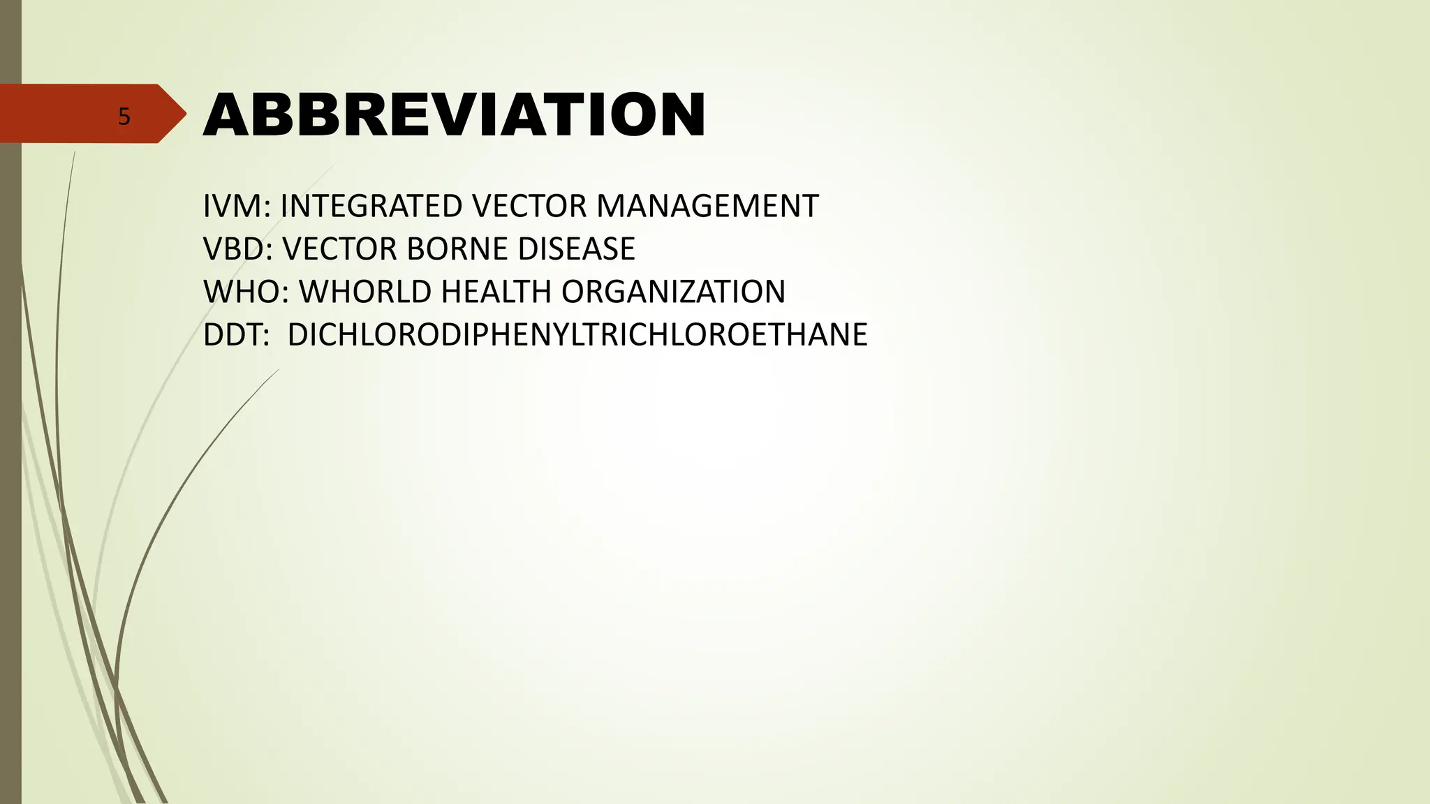 ABBREVIATION
IVM: INTEGRATED VECTOR MANAGEMENT
VBD: VECTOR BORNE DISEASE
WHO: WHORLD HEALTH ORGANIZATION
DDT: DICHLORODIPHENYLTRICHLOROETHANE
5
 